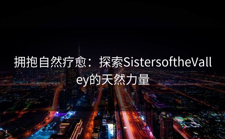 拥抱自然疗愈：探索SistersoftheValley的天然力量  第1张