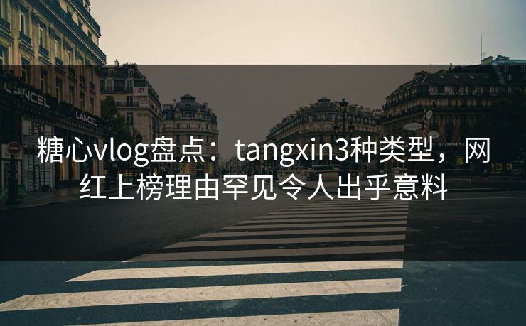 糖心vlog盘点：tangxin3种类型，网红上榜理由罕见令人出乎意料  第1张