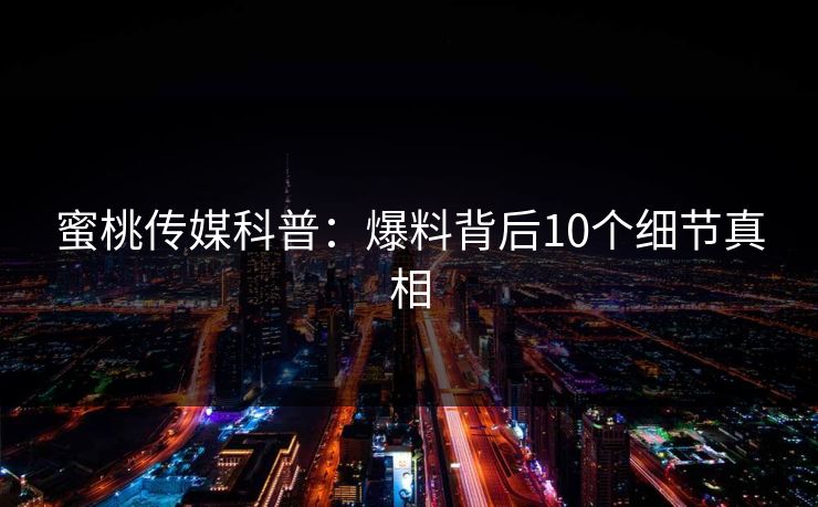 蜜桃传媒科普:爆料背后10个细节真相 第1张 蜜桃传媒科普:爆料背后10个细节真相 第1张