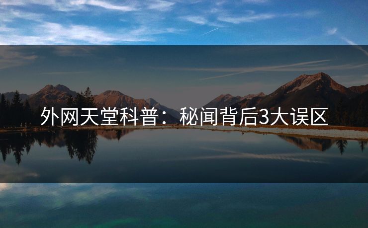 外网天堂科普：秘闻背后3大误区  第1张