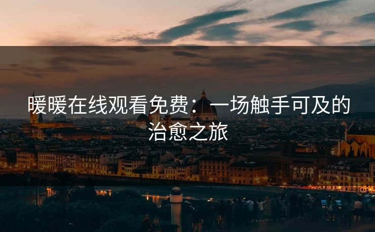 暖暖在线观看免费：一场触手可及的治愈之旅