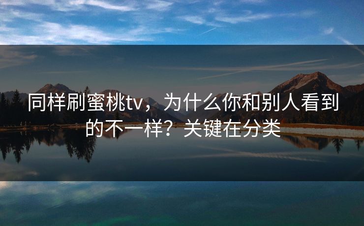 同样刷蜜桃tv，为什么你和别人看到的不一样？关键在分类