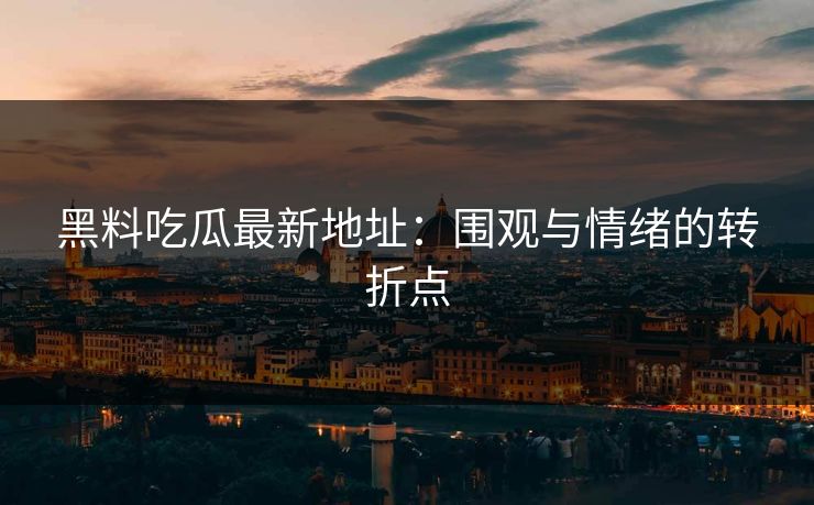 黑料吃瓜最新地址：围观与情绪的转折点